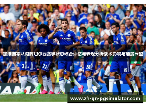 加维国家队对阵切尔西赛事状态综合评估与表现分析战术影响与前景展望 加维国家队对阵切尔西赛事状态综合评估与表现分析战术影响与前景展望