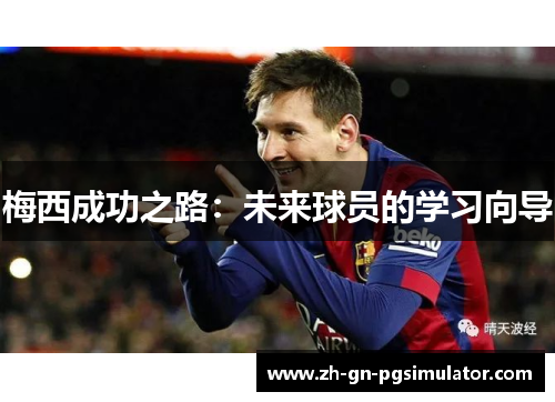梅西成功之路:未来球员的学习向导 梅西成功之路:未来球员的学习向导
