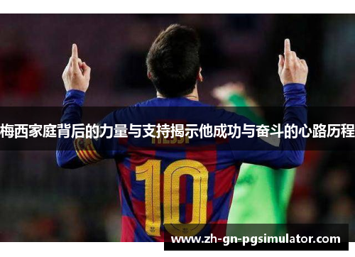 梅西家庭背后的力量与支持揭示他成功与奋斗的心路历程