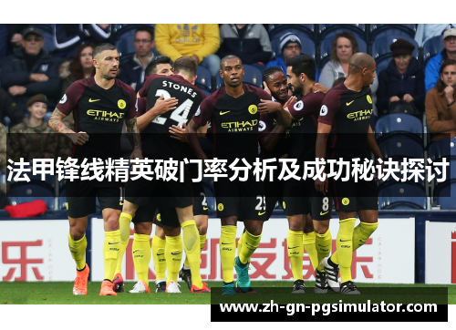 法甲锋线精英破门率分析及成功秘诀探讨 法甲锋线精英破门率分析及成功秘诀探讨