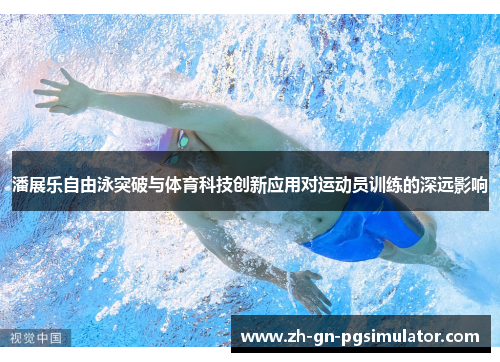 潘展乐自由泳突破与体育科技创新应用对运动员训练的深远影响