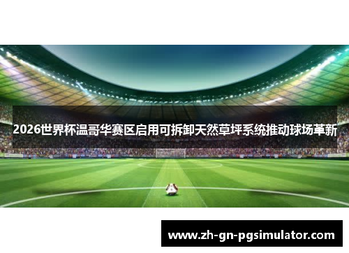 2026世界杯温哥华赛区启用可拆卸天然草坪系统推动球场革新