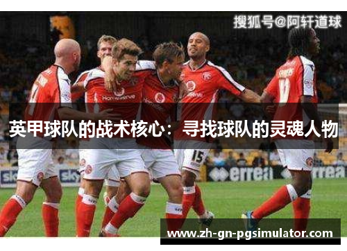 英甲球队的战术核心：寻找球队的灵魂人物