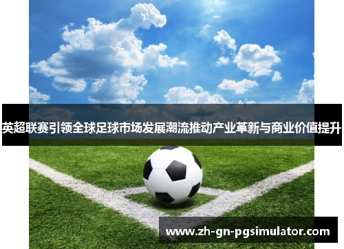 英超联赛引领全球足球市场发展潮流推动产业革新与商业价值提升