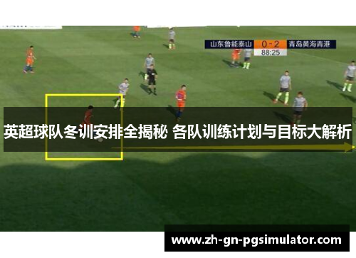 英超球队冬训安排全揭秘 各队训练计划与目标大解析