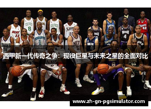 西甲新一代传奇之争：现役巨星与未来之星的全面对比