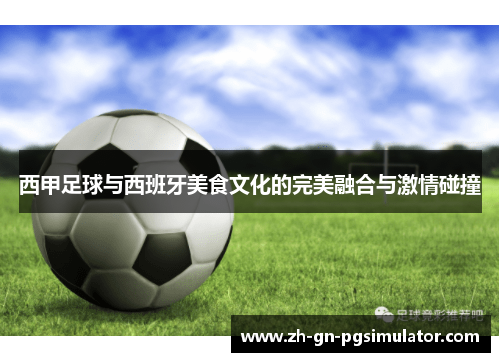 西甲足球与西班牙美食文化的完美融合与激情碰撞