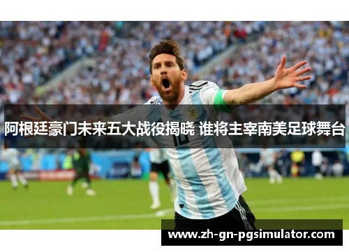 阿根廷豪门未来五大战役揭晓 谁将主宰南美足球舞台 阿根廷豪门未来五大战役揭晓 谁将主宰南美足球舞台