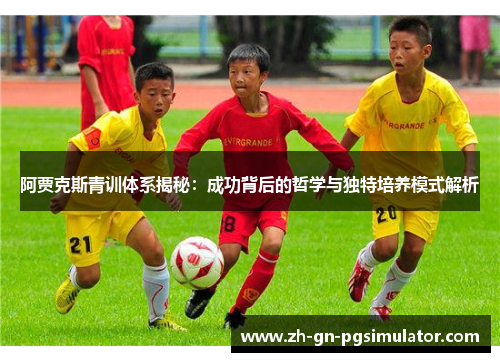 阿贾克斯青训体系揭秘：成功背后的哲学与独特培养模式解析