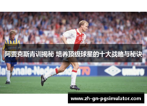 阿贾克斯青训揭秘 培养顶级球星的十大战略与秘诀 阿贾克斯青训揭秘 培养顶级球星的十大战略与秘诀
