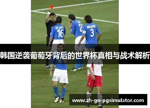 韩国逆袭葡萄牙背后的世界杯真相与战术解析 韩国逆袭葡萄牙背后的世界杯真相与战术解析