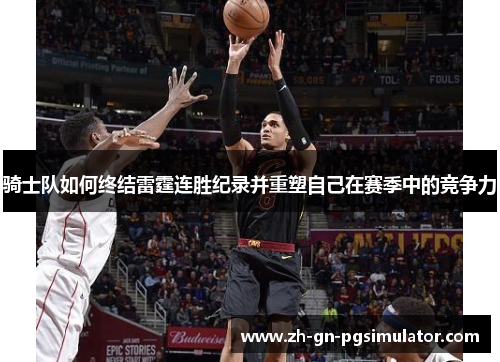 骑士队如何终结雷霆连胜纪录并重塑自己在赛季中的竞争力