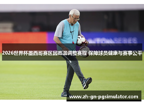 2026世界杯墨西哥赛区因高温调整赛程 保障球员健康与赛事公平 2026世界杯墨西哥赛区因高温调整赛程 保障球员健康与赛事公平