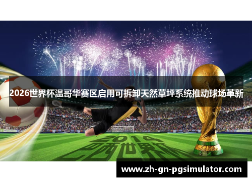 2026世界杯温哥华赛区启用可拆卸天然草坪系统推动球场革新 2026世界杯温哥华赛区启用可拆卸天然草坪系统推动球场革新