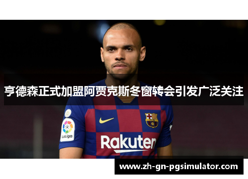 亨德森正式加盟阿贾克斯冬窗转会引发广泛关注