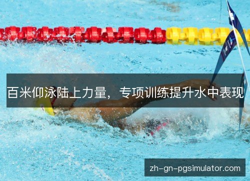 百米仰泳陆上力量，专项训练提升水中表现