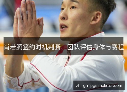 肖若腾签约时机判断，团队评估身体与赛程