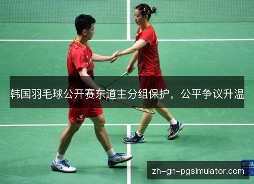 韩国羽毛球公开赛东道主分组保护，公平争议升温