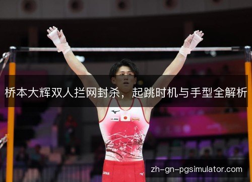 桥本大辉双人拦网封杀，起跳时机与手型全解析