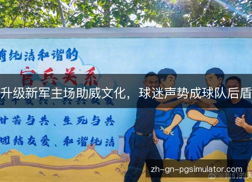 升级新军主场助威文化，球迷声势成球队后盾