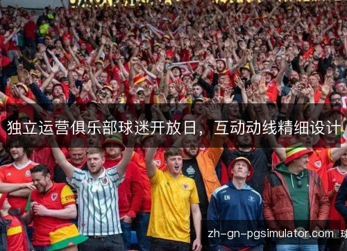 独立运营俱乐部球迷开放日，互动动线精细设计