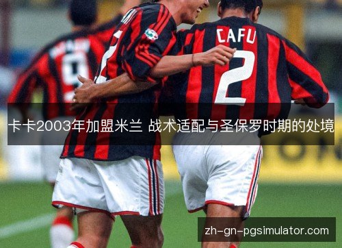 卡卡2003年加盟米兰 战术适配与圣保罗时期的处境